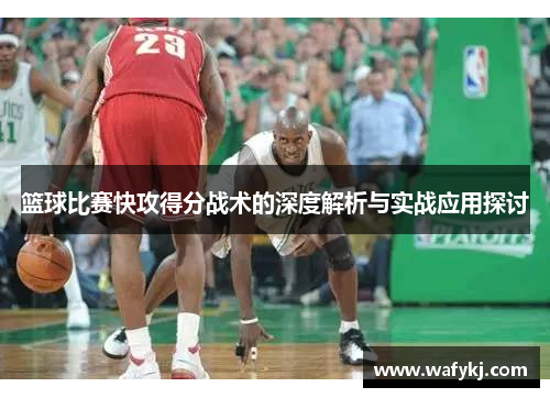篮球比赛快攻得分战术的深度解析与实战应用探讨
