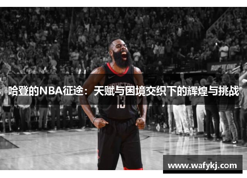 哈登的NBA征途：天赋与困境交织下的辉煌与挑战
