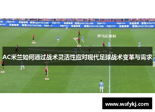 AC米兰如何通过战术灵活性应对现代足球战术变革与需求