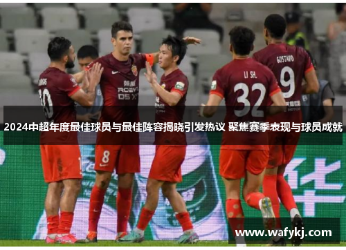 2024中超年度最佳球员与最佳阵容揭晓引发热议 聚焦赛季表现与球员成就