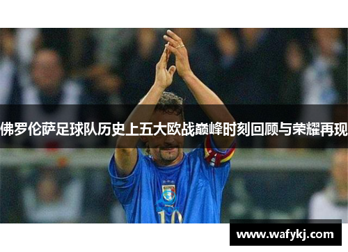 佛罗伦萨足球队历史上五大欧战巅峰时刻回顾与荣耀再现