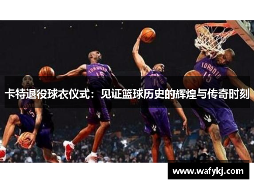 卡特退役球衣仪式：见证篮球历史的辉煌与传奇时刻