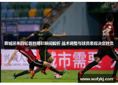 蓉城迎来四轮首胜精彩瞬间解析 战术调整与球员表现决定胜负 蓉城迎来四轮首胜精彩瞬间解析 战术调整与球员表现决定胜负