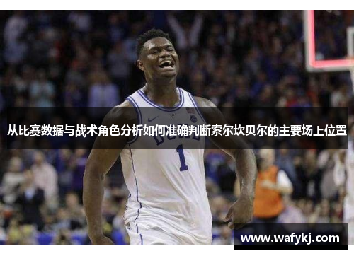 从比赛数据与战术角色分析如何准确判断索尔坎贝尔的主要场上位置 从比赛数据与战术角色分析如何准确判断索尔坎贝尔的主要场上位置