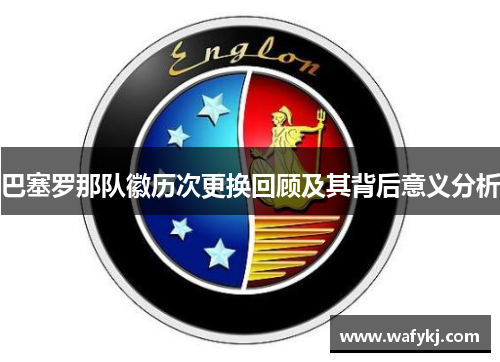 巴塞罗那队徽历次更换回顾及其背后意义分析 巴塞罗那队徽历次更换回顾及其背后意义分析
