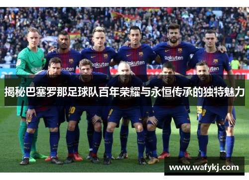 揭秘巴塞罗那足球队百年荣耀与永恒传承的独特魅力