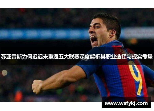 苏亚雷斯为何迟迟未重返五大联赛深度解析其职业选择与现实考量