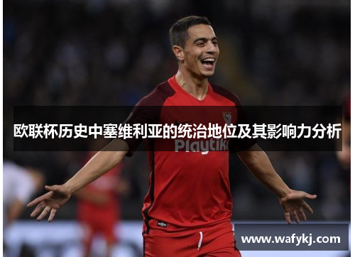 欧联杯历史中塞维利亚的统治地位及其影响力分析 欧联杯历史中塞维利亚的统治地位及其影响力分析