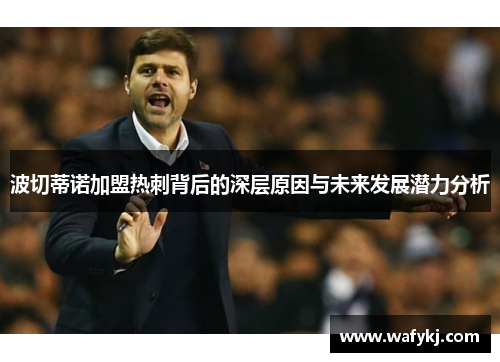 波切蒂诺加盟热刺背后的深层原因与未来发展潜力分析 波切蒂诺加盟热刺背后的深层原因与未来发展潜力分析