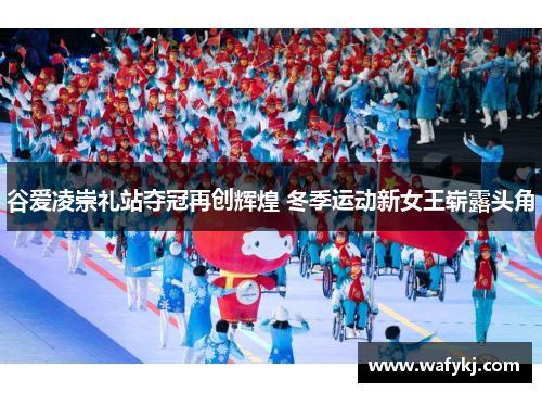 谷爱凌崇礼站夺冠再创辉煌 冬季运动新女王崭露头角