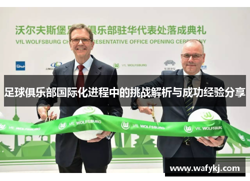 足球俱乐部国际化进程中的挑战解析与成功经验分享 足球俱乐部国际化进程中的挑战解析与成功经验分享