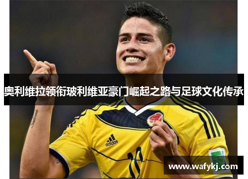 奥利维拉领衔玻利维亚豪门崛起之路与足球文化传承 奥利维拉领衔玻利维亚豪门崛起之路与足球文化传承