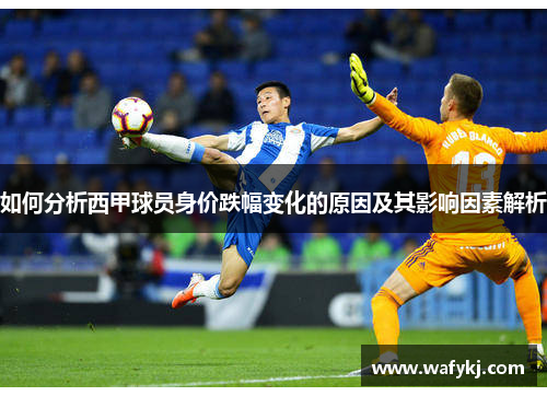如何分析西甲球员身价跌幅变化的原因及其影响因素解析