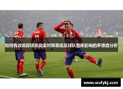 如何有效追踪球员奖金对其表现及球队整体影响的多维度分析