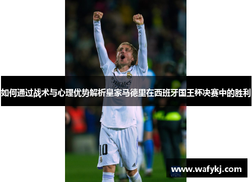 如何通过战术与心理优势解析皇家马德里在西班牙国王杯决赛中的胜利