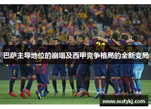 巴萨主导地位的崩塌及西甲竞争格局的全新变局 巴萨主导地位的崩塌及西甲竞争格局的全新变局