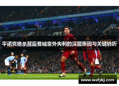 平诺克绝杀背后曼城意外失利的深层原因与关键转折 平诺克绝杀背后曼城意外失利的深层原因与关键转折