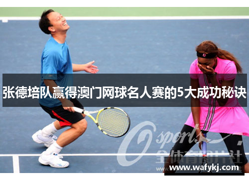 张德培队赢得澳门网球名人赛的5大成功秘诀