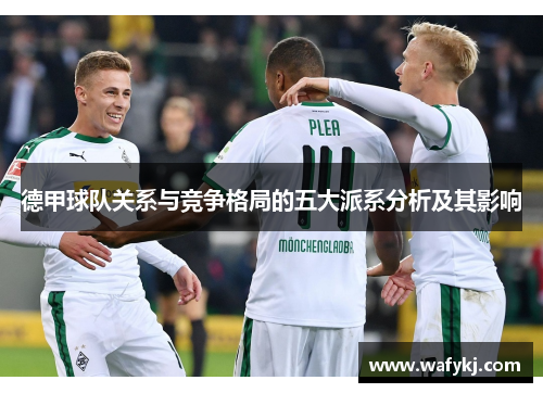 德甲球队关系与竞争格局的五大派系分析及其影响 德甲球队关系与竞争格局的五大派系分析及其影响