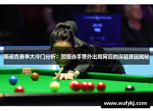 斯诺克赛季大冷门分析：顶级选手意外出局背后的深层原因揭秘
