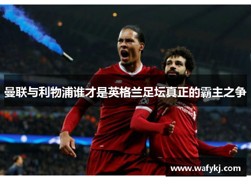 曼联与利物浦谁才是英格兰足坛真正的霸主之争