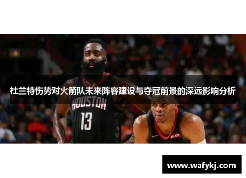 杜兰特伤势对火箭队未来阵容建设与夺冠前景的深远影响分析 杜兰特伤势对火箭队未来阵容建设与夺冠前景的深远影响分析