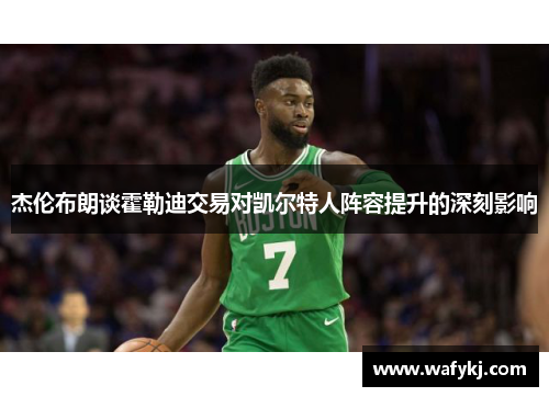 杰伦布朗谈霍勒迪交易对凯尔特人阵容提升的深刻影响 杰伦布朗谈霍勒迪交易对凯尔特人阵容提升的深刻影响