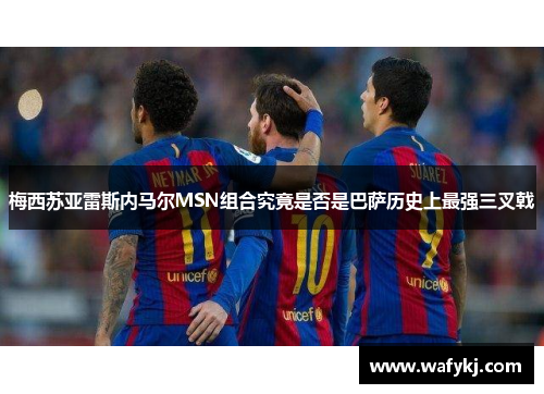 梅西苏亚雷斯内马尔MSN组合究竟是否是巴萨历史上最强三叉戟 梅西苏亚雷斯内马尔MSN组合究竟是否是巴萨历史上最强三叉戟